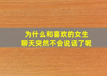 为什么和喜欢的女生聊天突然不会说话了呢