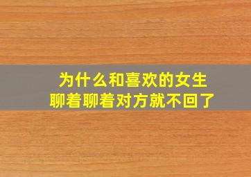 为什么和喜欢的女生聊着聊着对方就不回了