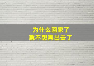 为什么回家了就不想再出去了