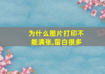 为什么图片打印不能满张,留白很多