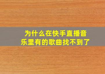 为什么在快手直播音乐里有的歌曲找不到了