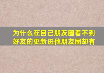 为什么在自己朋友圈看不到好友的更新进他朋友圈却有