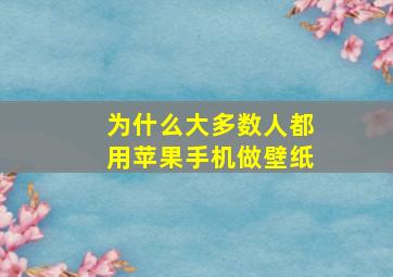 为什么大多数人都用苹果手机做壁纸