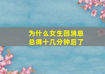 为什么女生回消息总得十几分钟后了