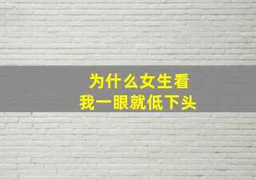 为什么女生看我一眼就低下头