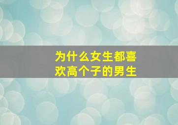 为什么女生都喜欢高个子的男生