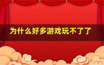 为什么好多游戏玩不了了