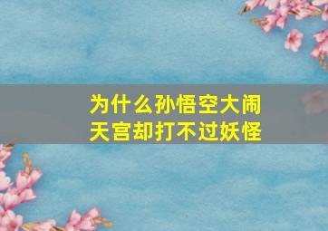 为什么孙悟空大闹天宫却打不过妖怪