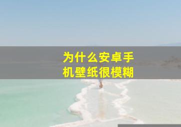 为什么安卓手机壁纸很模糊