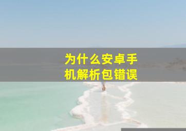 为什么安卓手机解析包错误