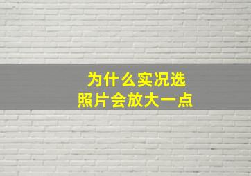 为什么实况选照片会放大一点