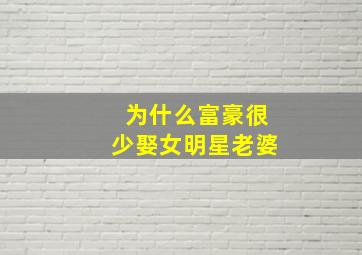 为什么富豪很少娶女明星老婆