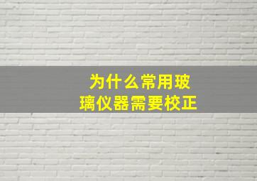 为什么常用玻璃仪器需要校正