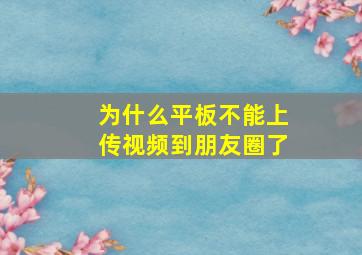 为什么平板不能上传视频到朋友圈了