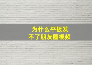 为什么平板发不了朋友圈视频