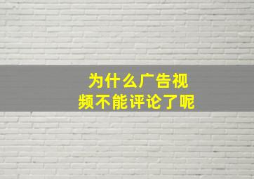 为什么广告视频不能评论了呢