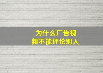 为什么广告视频不能评论别人