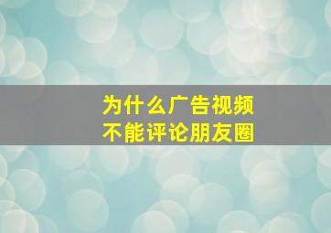 为什么广告视频不能评论朋友圈