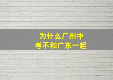 为什么广州中考不和广东一起