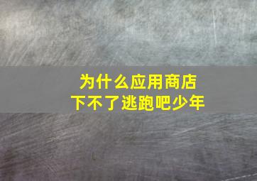 为什么应用商店下不了逃跑吧少年