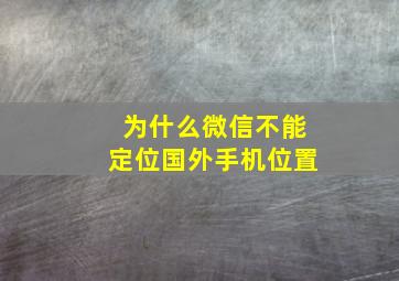 为什么微信不能定位国外手机位置