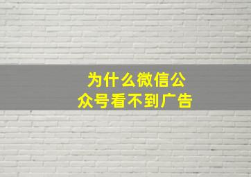 为什么微信公众号看不到广告