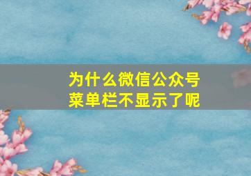 为什么微信公众号菜单栏不显示了呢