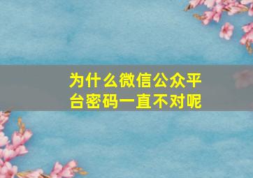 为什么微信公众平台密码一直不对呢