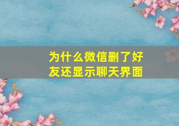 为什么微信删了好友还显示聊天界面