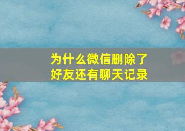 为什么微信删除了好友还有聊天记录