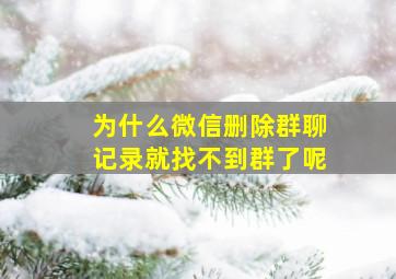 为什么微信删除群聊记录就找不到群了呢