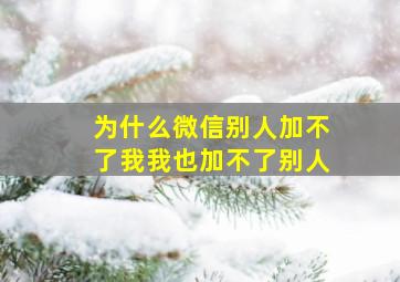 为什么微信别人加不了我我也加不了别人