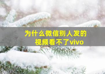 为什么微信别人发的视频看不了vivo