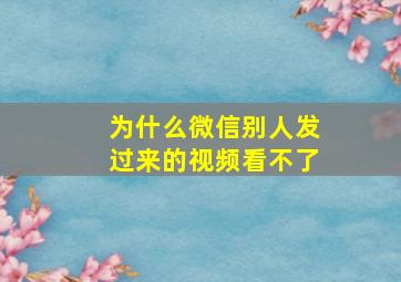 为什么微信别人发过来的视频看不了