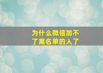 为什么微信加不了黑名单的人了