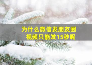 为什么微信发朋友圈视频只能发15秒呢