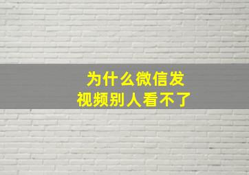 为什么微信发视频别人看不了