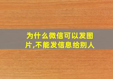 为什么微信可以发图片,不能发信息给别人