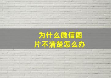 为什么微信图片不清楚怎么办