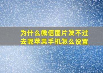 为什么微信图片发不过去呢苹果手机怎么设置