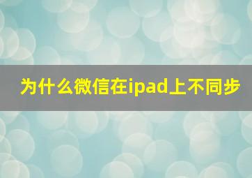 为什么微信在ipad上不同步