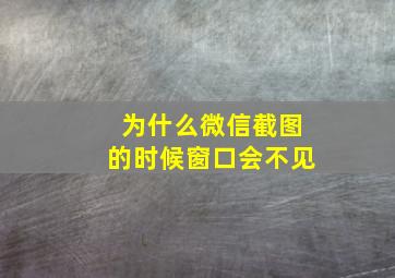 为什么微信截图的时候窗口会不见