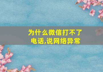 为什么微信打不了电话,说网络异常