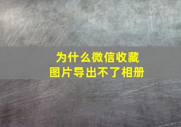 为什么微信收藏图片导出不了相册