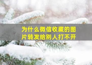 为什么微信收藏的图片转发给别人打不开