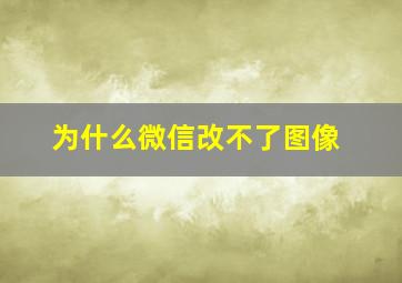 为什么微信改不了图像