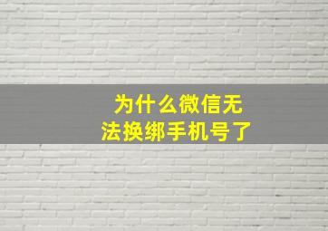 为什么微信无法换绑手机号了