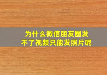 为什么微信朋友圈发不了视频只能发照片呢