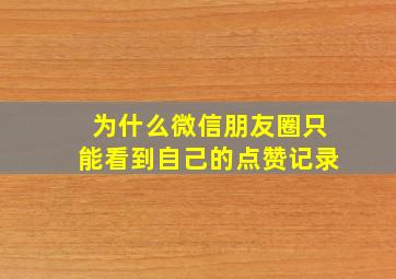 为什么微信朋友圈只能看到自己的点赞记录