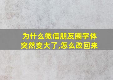 为什么微信朋友圈字体突然变大了,怎么改回来